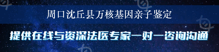 周口沈丘县万核基因亲子鉴定